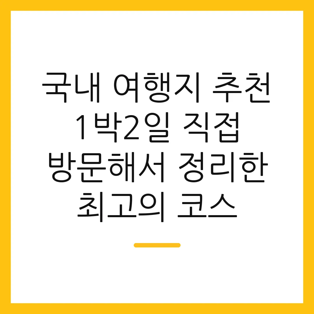 국내 여행지 추천 1박2일 직접 방문해서 정리한 최고의 코스