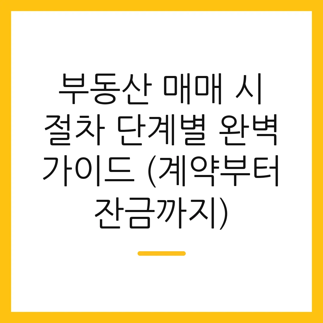 부동산 매매 시 절차 단계별 완벽 가이드 (계약부터 잔금까지)