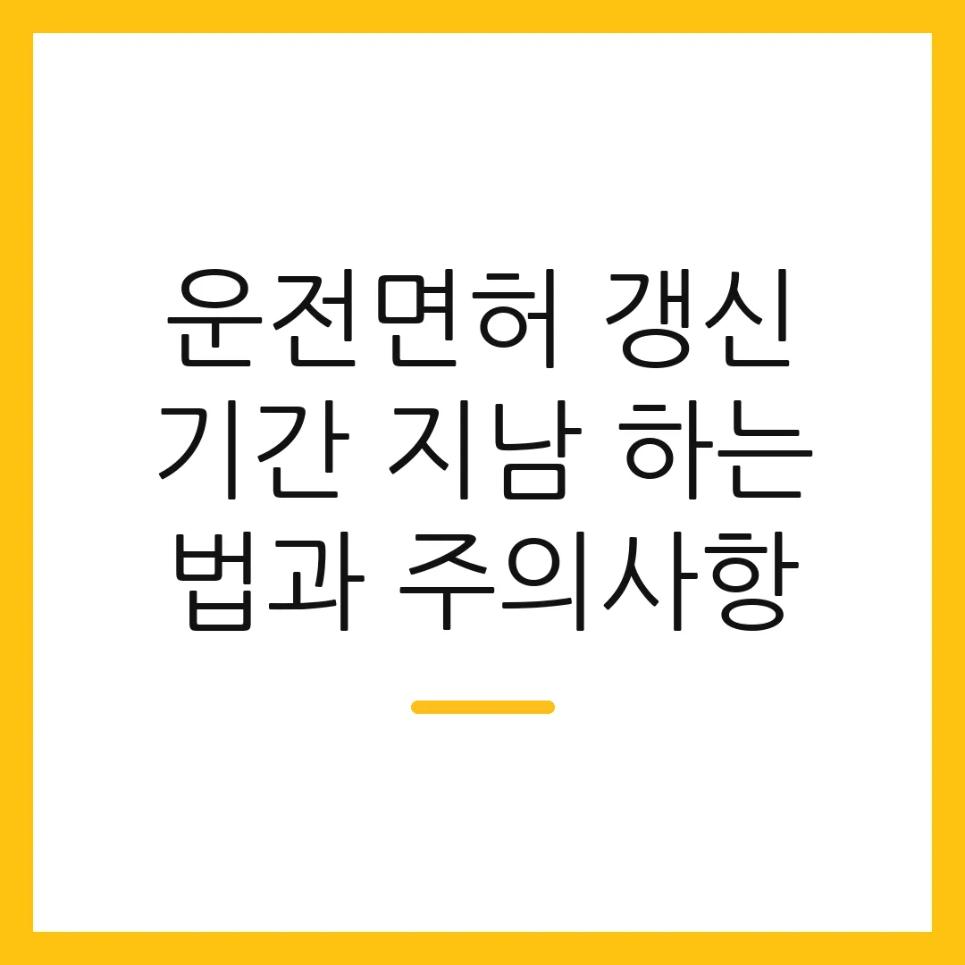 운전면허 갱신 기간 지남 하는 법과 주의사항