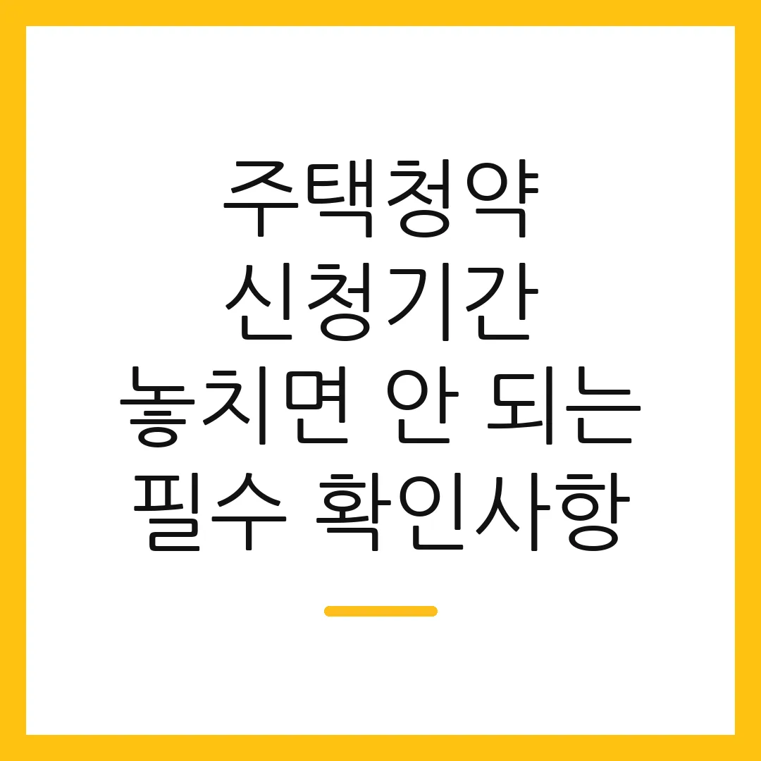 주택청약 신청기간 놓치면 안 되는 필수 확인사항