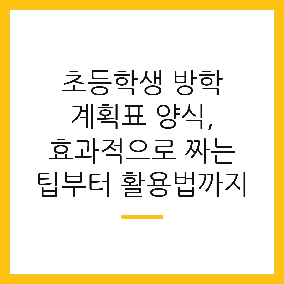초등학생 방학 계획표 양식, 효과적으로 짜는 팁부터 활용법까지