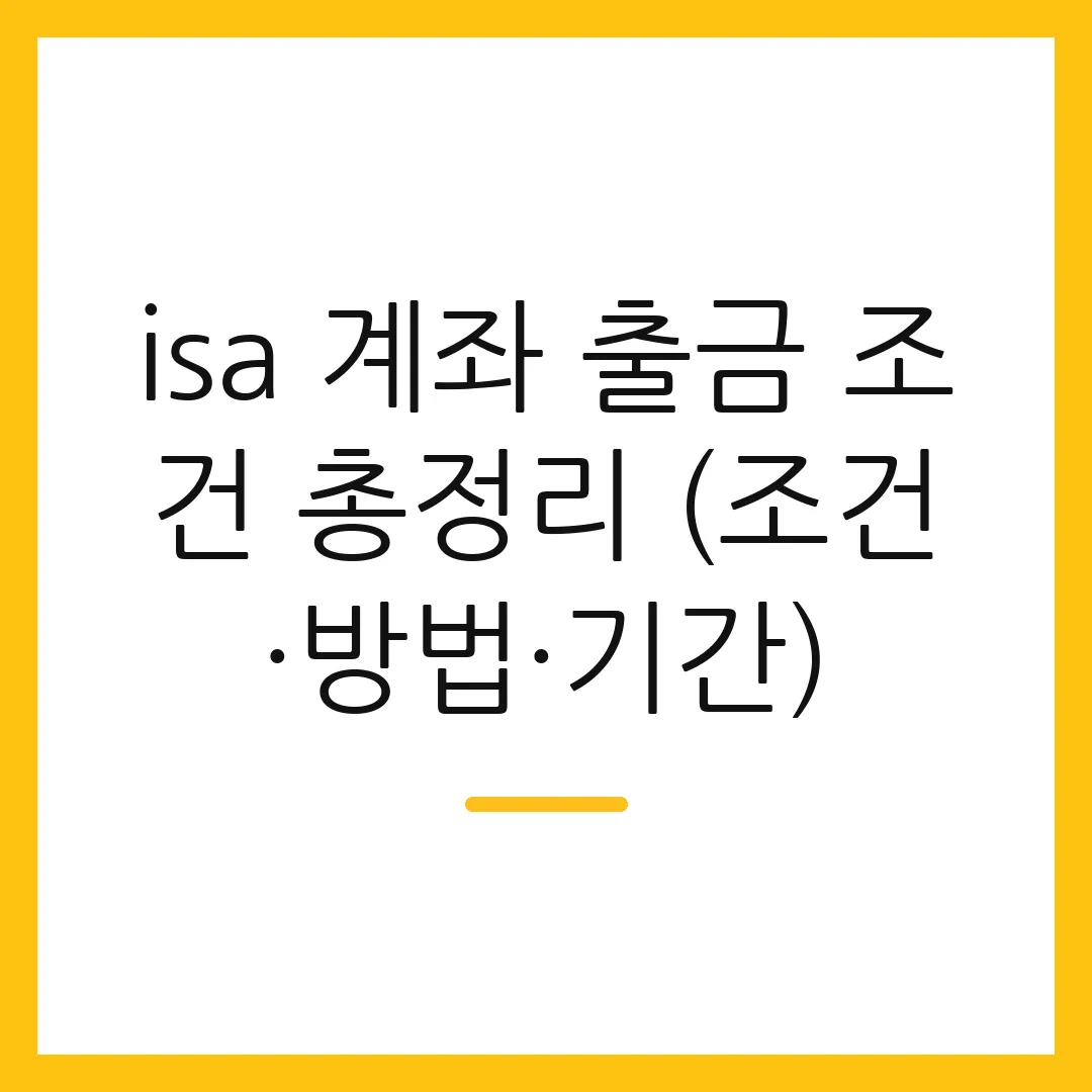 isa 계좌 출금 조건 총정리 (조건·방법·기간)