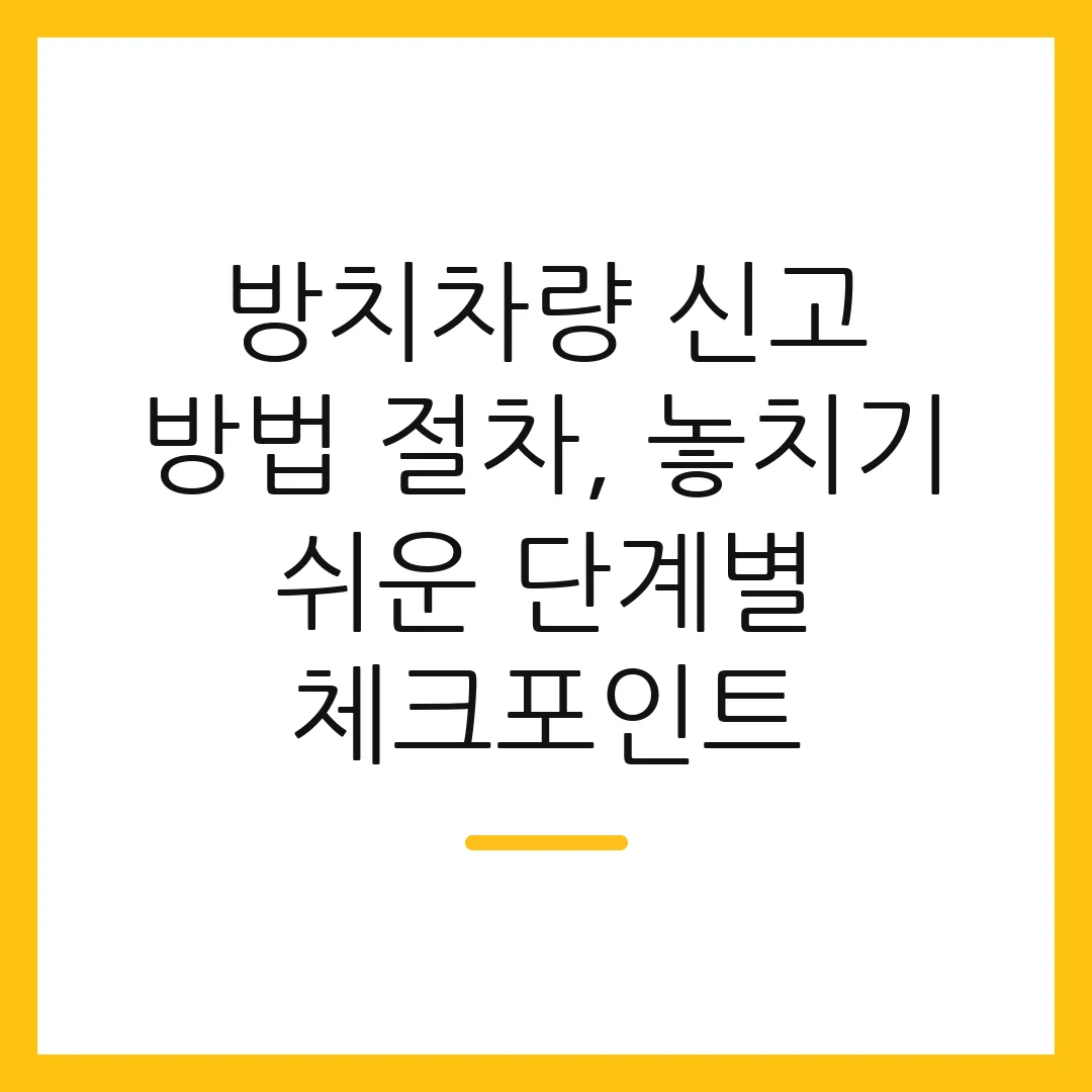 방치차량 신고 방법 절차, 놓치기 쉬운 단계별 체크포인트