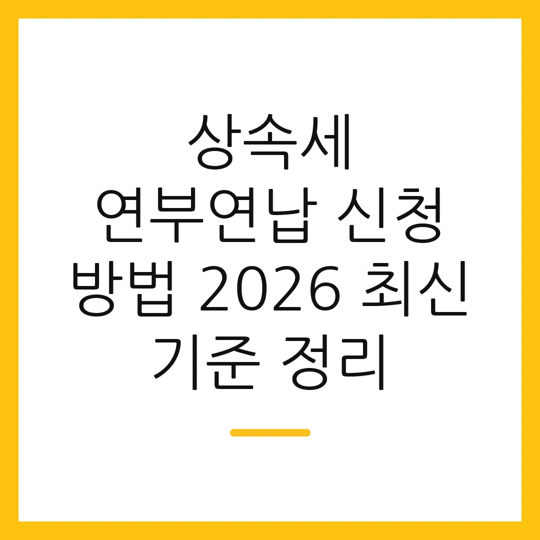 상속세 연부연납 신청 방법 2026 최신 기준 정리
