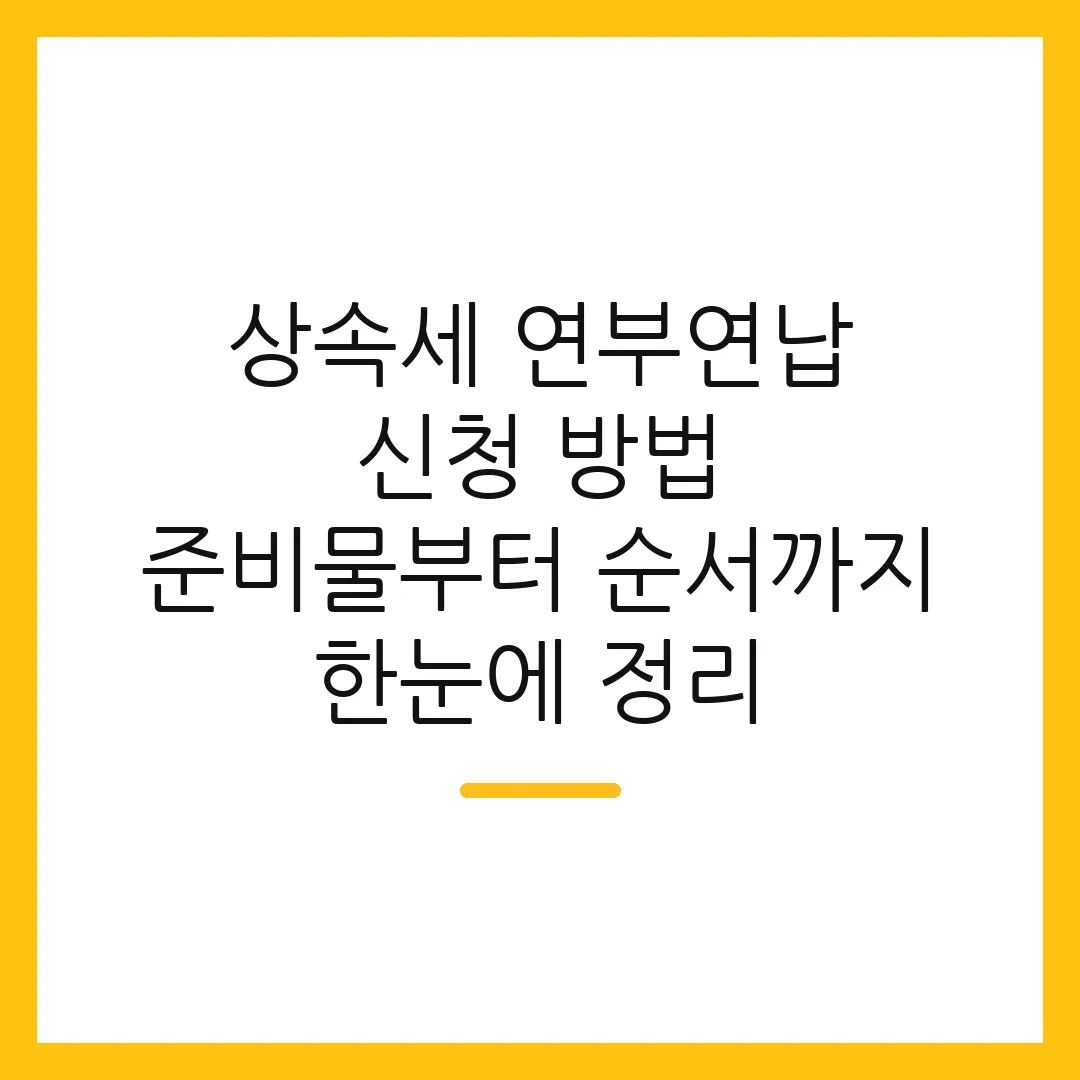 상속세 연부연납 신청 방법 준비물부터 순서까지 한눈에 정리