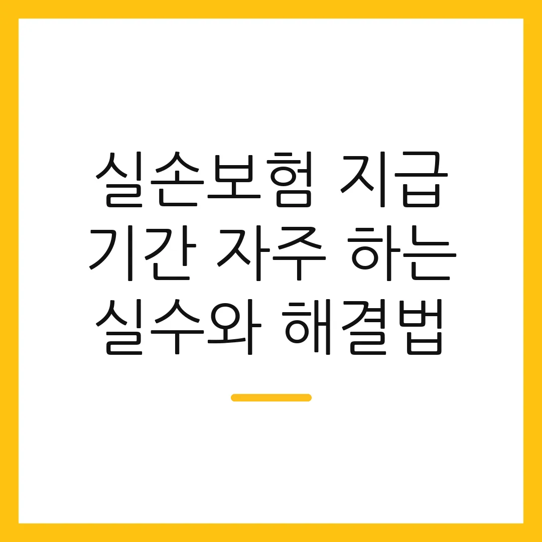 실손보험 지급 기간 자주 하는 실수와 해결법