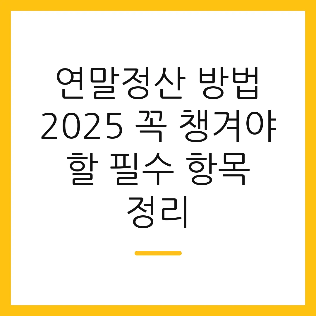 연말정산 방법 2025 꼭 챙겨야 할 필수 항목 정리