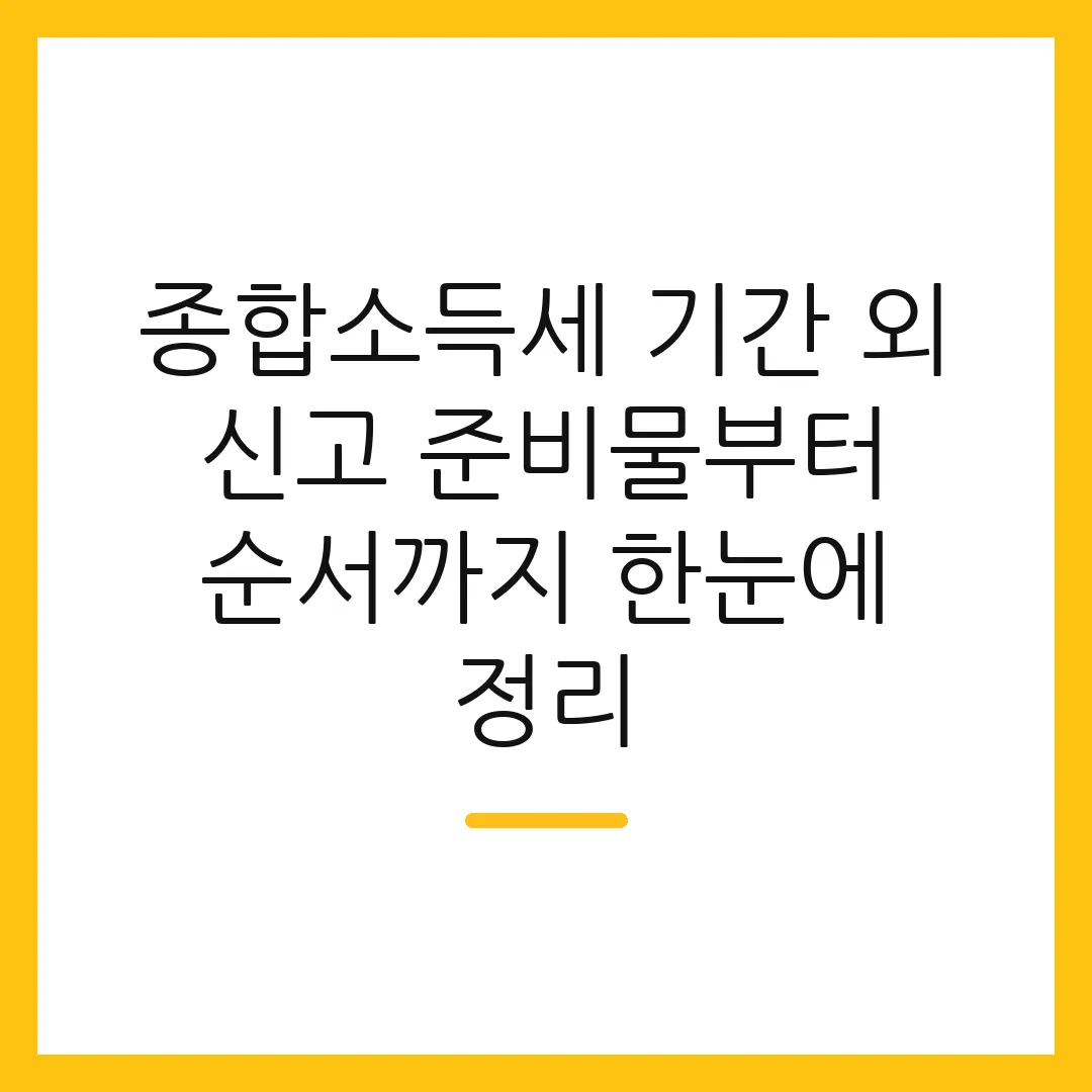 종합소득세 기간 외 신고 준비물부터 순서까지 한눈에 정리