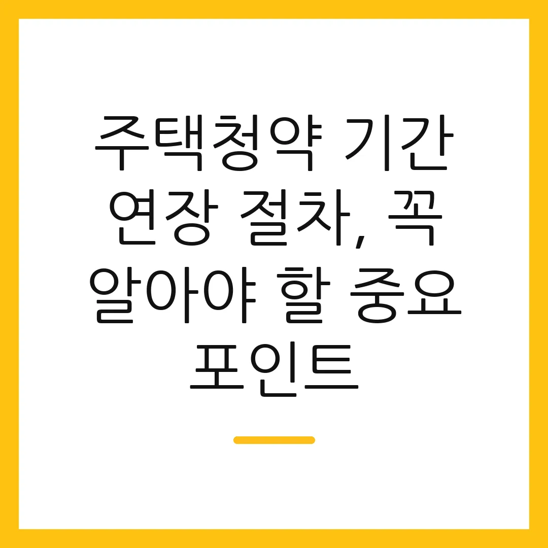주택청약 기간 연장 절차, 꼭 알아야 할 중요 포인트