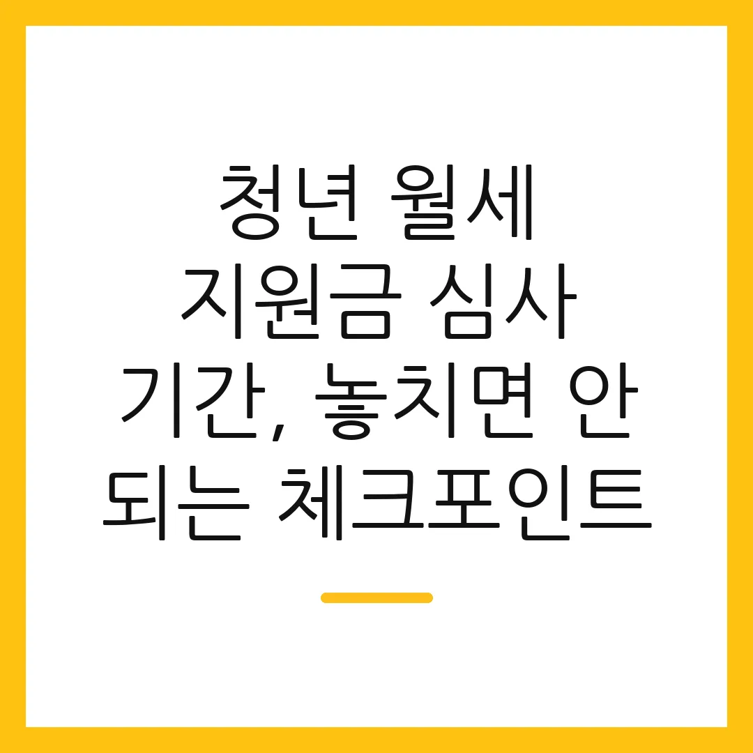 청년 월세 지원금 심사 기간, 놓치면 안 되는 체크포인트