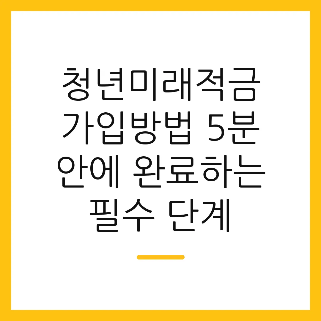 청년미래적금 가입방법 5분 안에 완료하는 필수 단계