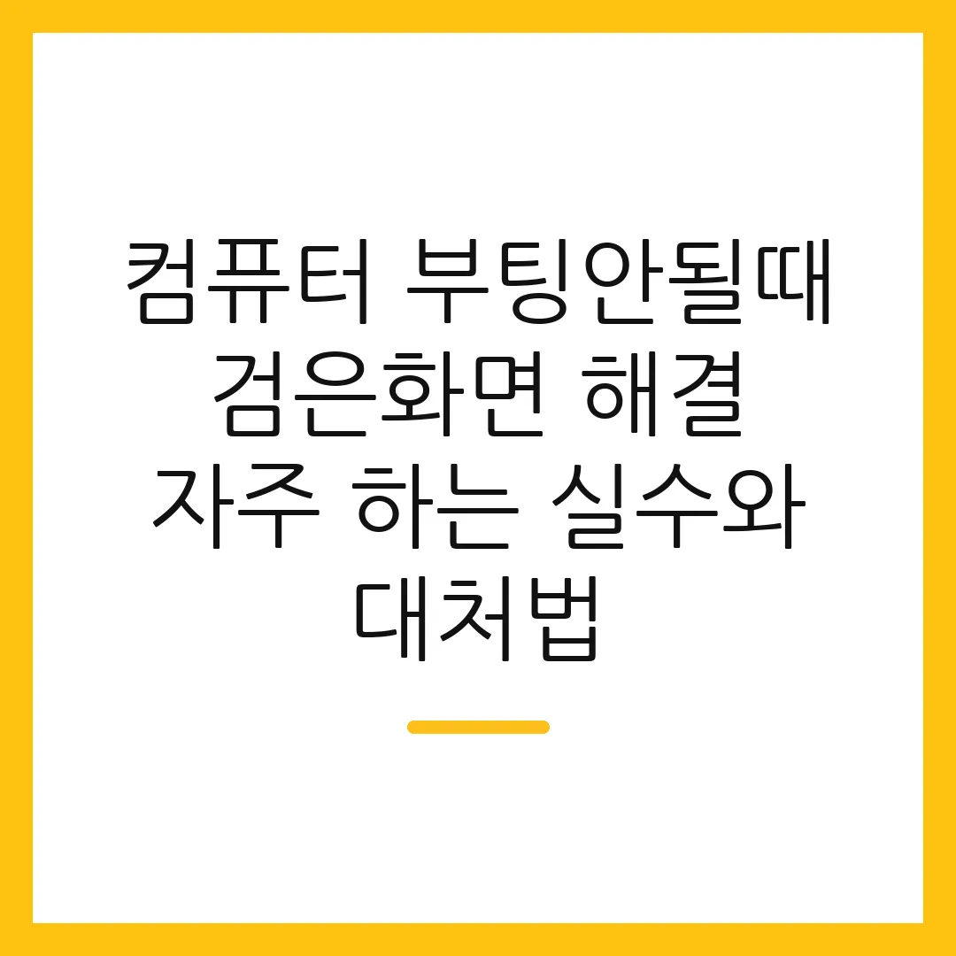 컴퓨터 부팅안될때 검은화면 해결 자주 하는 실수와 대처법